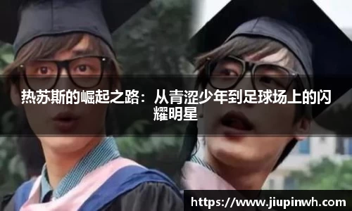 热苏斯的崛起之路：从青涩少年到足球场上的闪耀明星