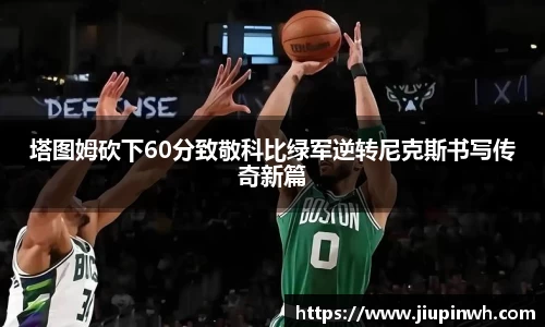 塔图姆砍下60分致敬科比绿军逆转尼克斯书写传奇新篇