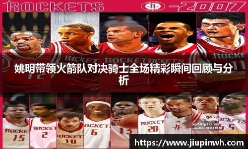 姚明带领火箭队对决骑士全场精彩瞬间回顾与分析