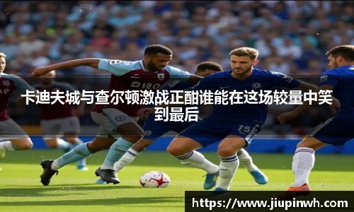 卡迪夫城与查尔顿激战正酣谁能在这场较量中笑到最后